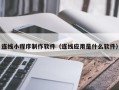 商丘连线小程序制作软件（连线应用是什么软件）