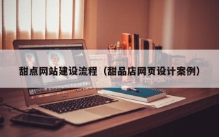 商丘甜点网站建设流程（甜品店网页设计案例）