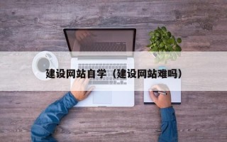 商丘建设网站自学（建设网站难吗）