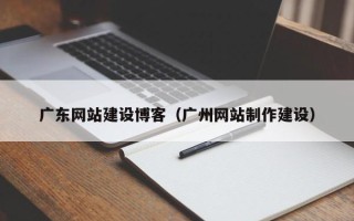 商丘广东网站建设博客（广州网站制作建设）