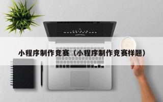 商丘小程序制作竞赛（小程序制作竞赛样题）