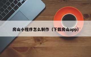 商丘房山小程序怎么制作（下载房山app）