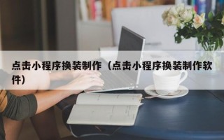 商丘点击小程序换装制作（点击小程序换装制作软件）