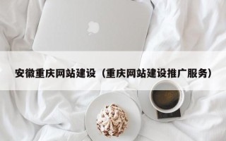 商丘安徽重庆网站建设（重庆网站建设推广服务）