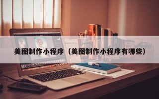 商丘美图制作小程序（美图制作小程序有哪些）