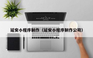 商丘延安小程序制作（延安小程序制作公司）