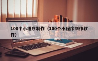 商丘100个小程序制作（100个小程序制作软件）